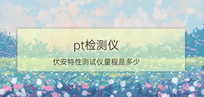 pt检测仪 伏安特性测试仪量程是多少？